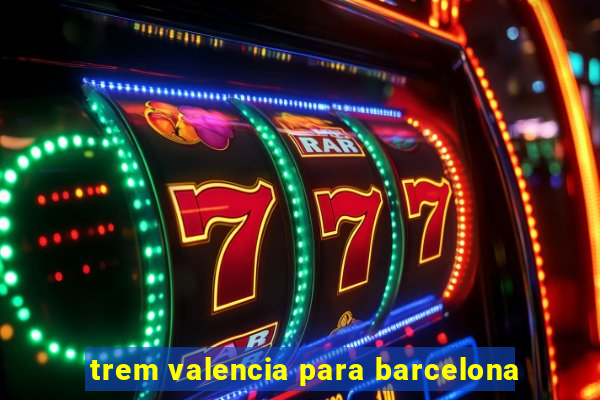 trem valencia para barcelona